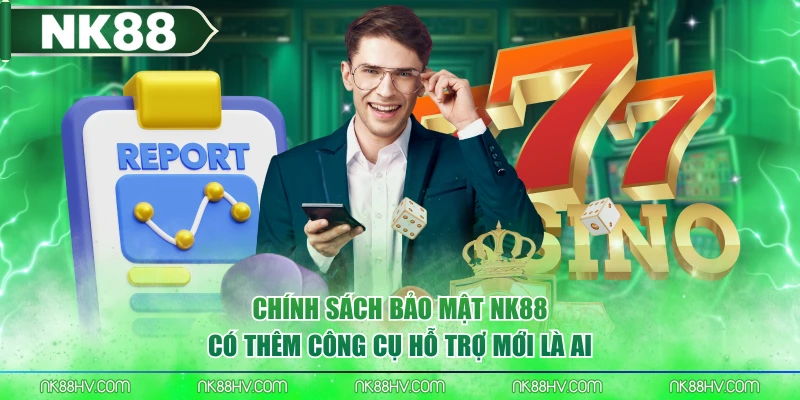 Chính sách bảo mật NK88 có thêm công cụ hỗ trợ mới là AI