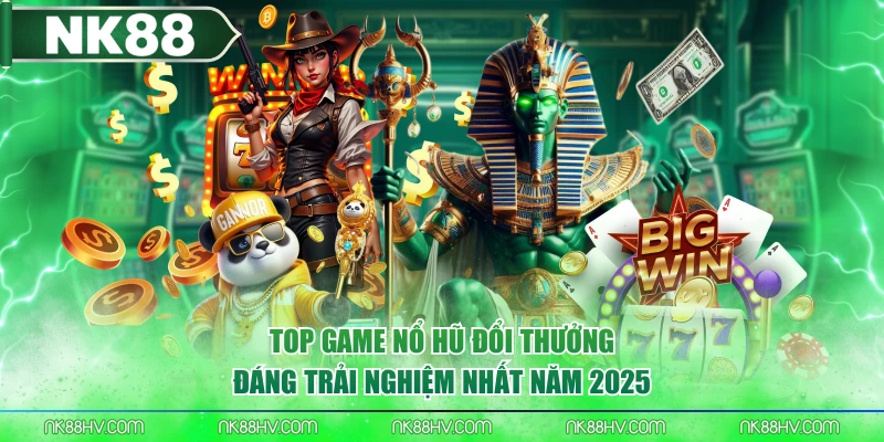 Top Game Nổ Hũ Đổi Thưởng Đáng Trải Nghiệm Nhất Năm 2025