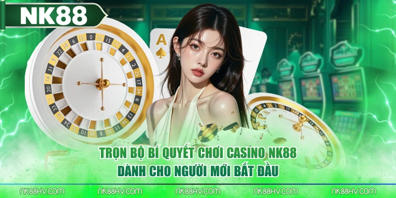 Trọn Bộ Bí Quyết Chơi Casino NK88 Dành Cho Người Mới Bắt Đầu